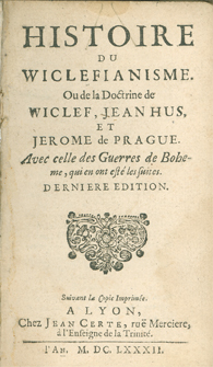 Histoire du Wiclefianisme. Ou de la Doctrine de Wiclef, Jean Hus, et Jerome de Prague. Avec celle des Guerres de Boheme, qui en ont est� les suites. by Antione Varillas, 1682 Edition